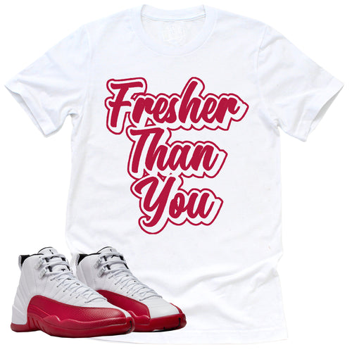 Fresher Than You Shirt | Retro Air Jordan 12 Cherry Red Sneaker Match Tee