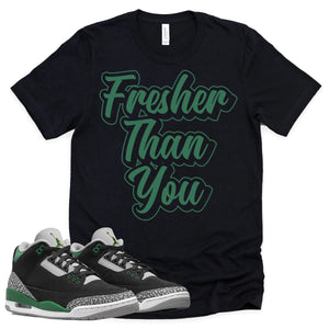 Fresher Than You Shirt | Retro Air Jordan 3 Pine Green Sneaker Match Tee