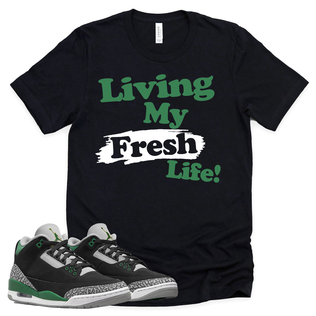 Living My Fresh Life Shirt | Retro Air Jordan 3 Pine Green Sneaker Match Tee